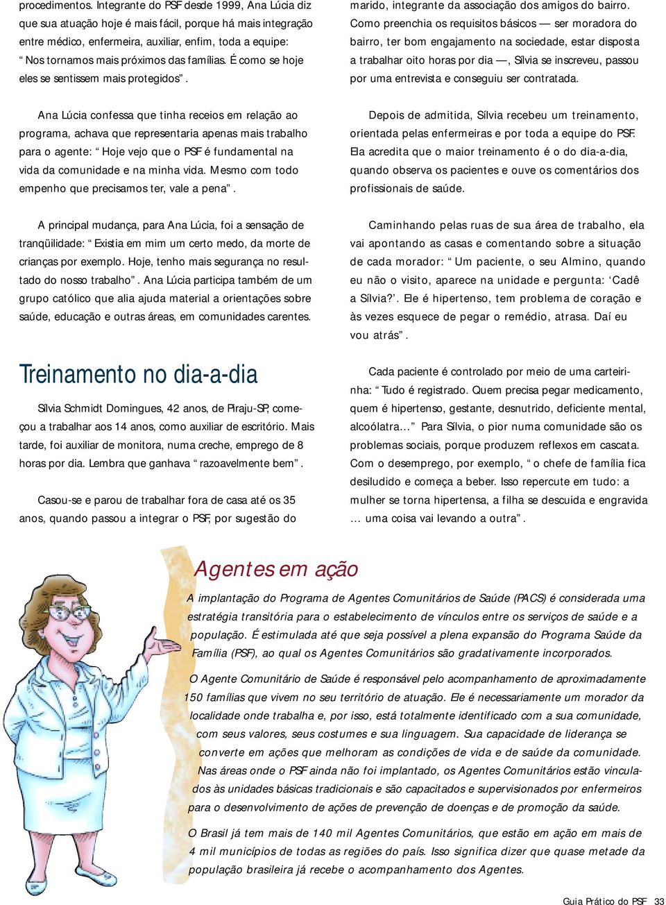 famílias. É como se hoje eles se sentissem mais protegidos. marido, integrante da associação dos amigos do bairro.