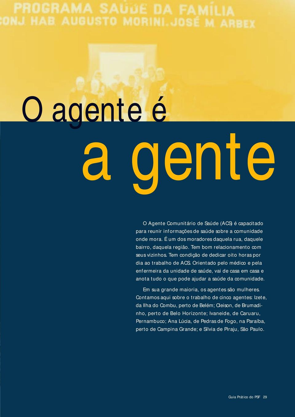 Orientado pelo médico e pela enfermeira da unidade de saúde, vai de casa em casa e anota tudo o que pode ajudar a saúde da comunidade. Em sua grande maioria, os agentes são mulheres.