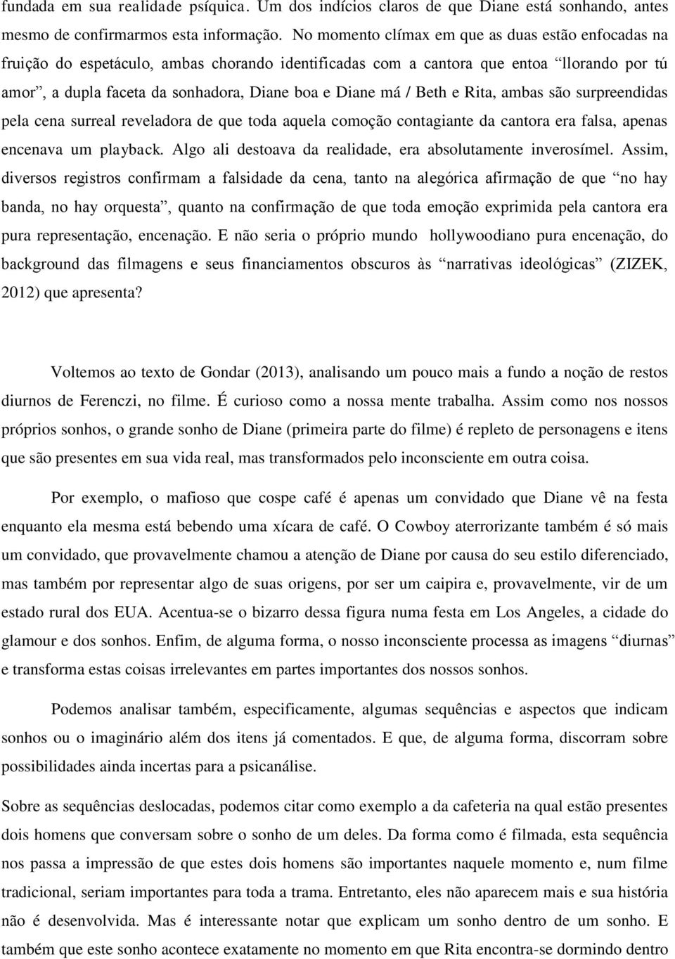 / Beth e Rita, ambas são surpreendidas pela cena surreal reveladora de que toda aquela comoção contagiante da cantora era falsa, apenas encenava um playback.