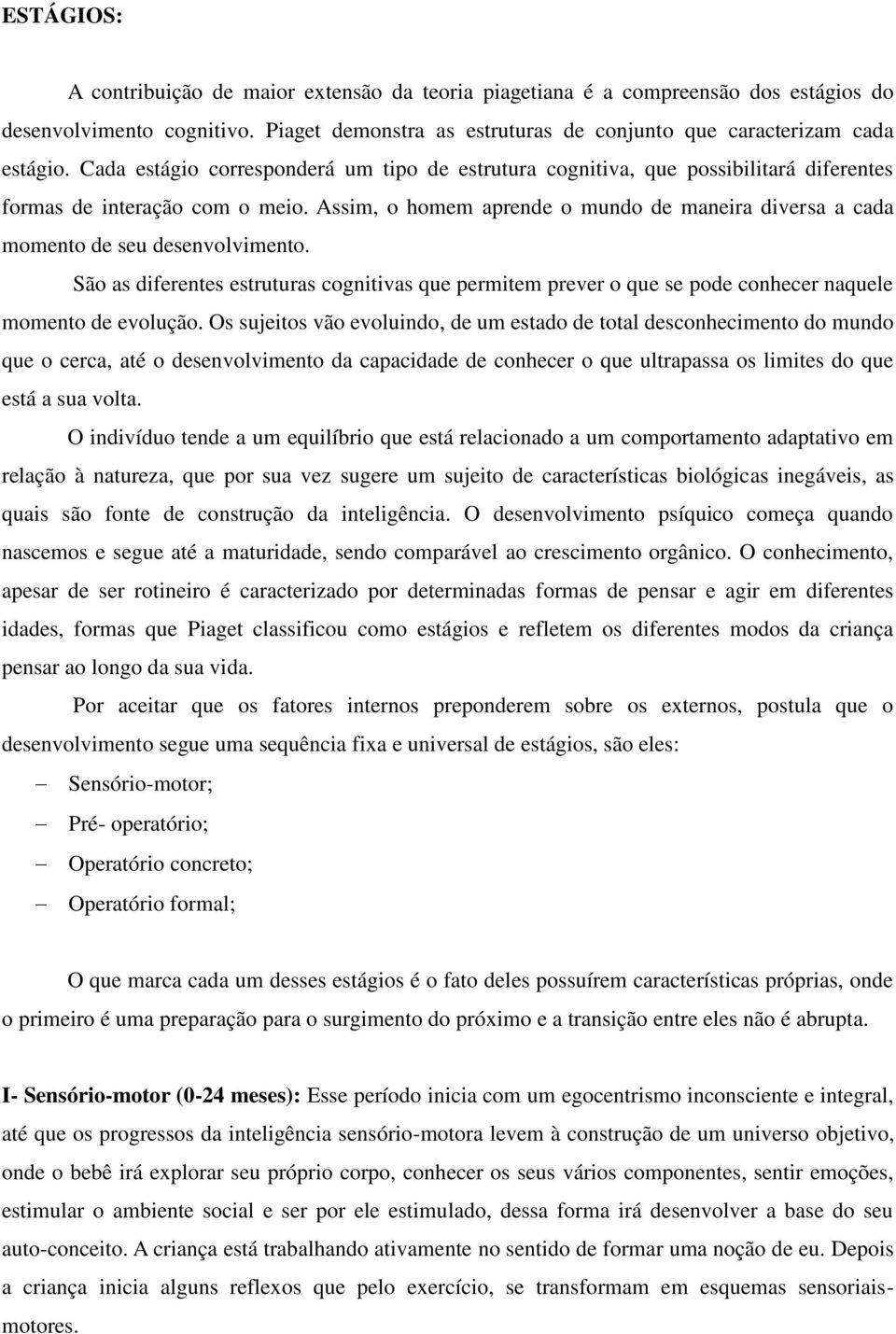 Assim, o homem aprende o mundo de maneira diversa a cada momento de seu desenvolvimento. São as diferentes estruturas cognitivas que permitem prever o que se pode conhecer naquele momento de evolução.