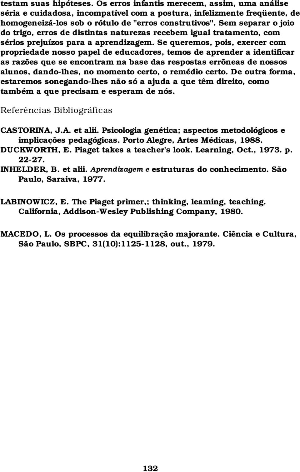 Se queremos, pois, exercer com propriedade nosso papel de educadores, temos de aprender a identificar as razões que se encontram na base das respostas errôneas de nossos alunos, dando-lhes, no