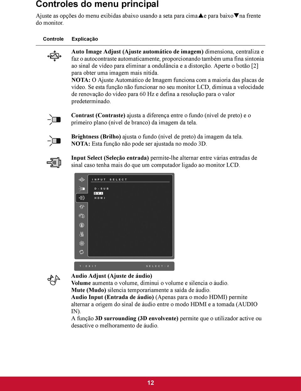 eliminar a ondulância e a distorção. Aperte o botão [2] para obter uma imagem mais nítida. NOTA: O Ajuste Automático de Imagem funciona com a maioria das placas de vídeo.