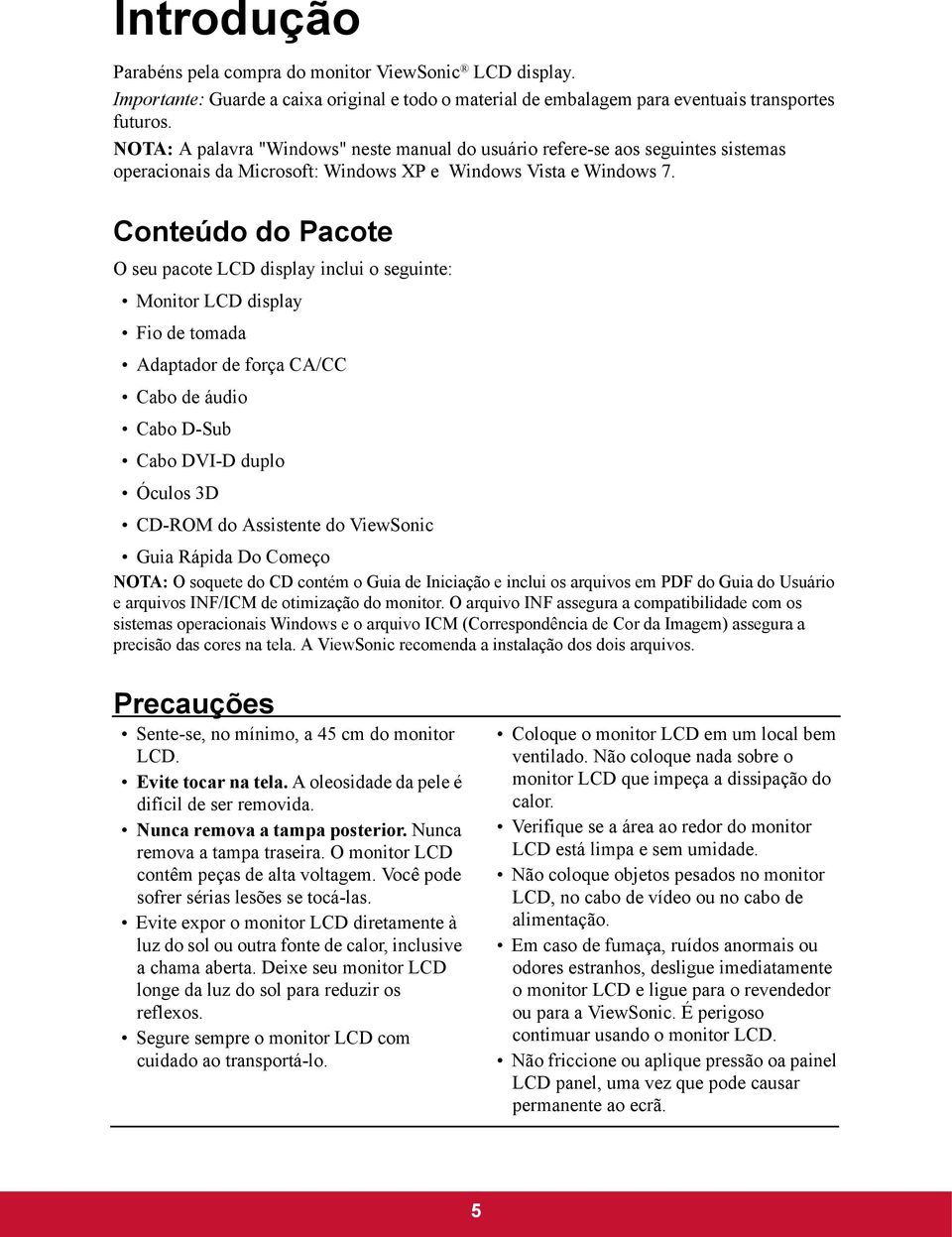 Conteúdo do Pacote O seu pacote LCD display inclui o seguinte: Monitor LCD display Fio de tomada Adaptador de força CA/CC Cabo de áudio Cabo D-Sub Cabo DVI-D duplo Óculos 3D CD-ROM do Assistente do