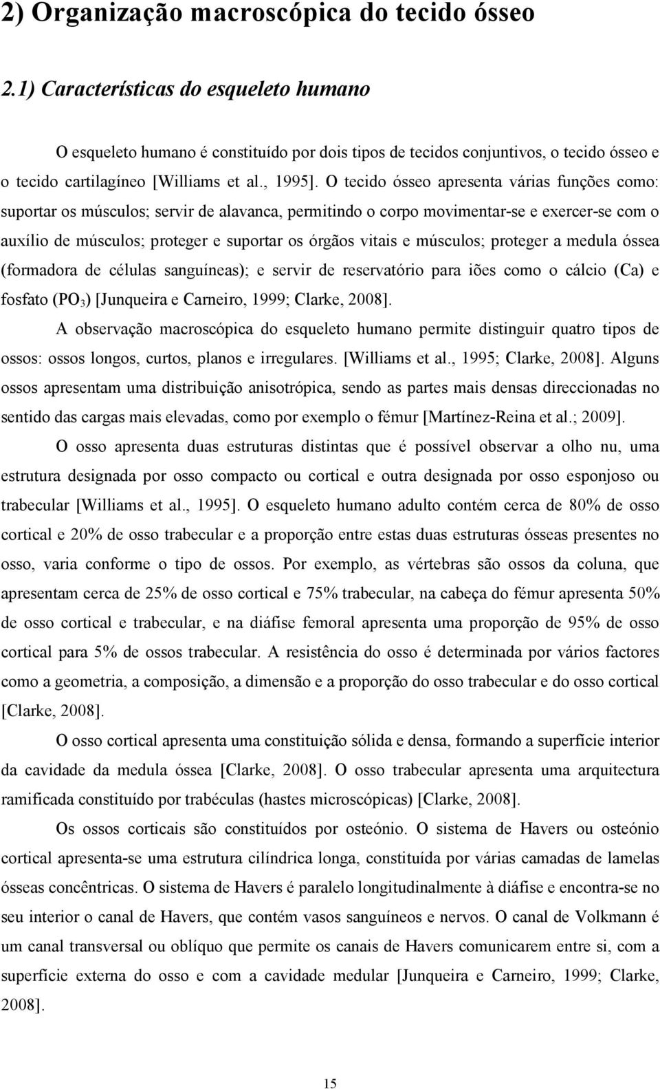 O tecido ósseo apresenta várias funções como: suportar os músculos; servir de alavanca, permitindo o corpo movimentar-se e exercer-se com o auxílio de músculos; proteger e suportar os órgãos vitais e