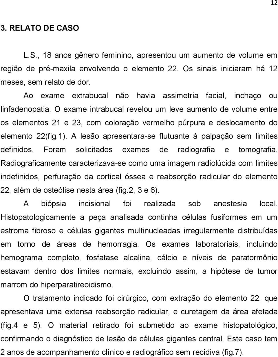 O exame intrabucal revelou um leve aumento de volume entre os elementos 21 e 23, com coloração vermelho púrpura e deslocamento do elemento 22(fig.1).