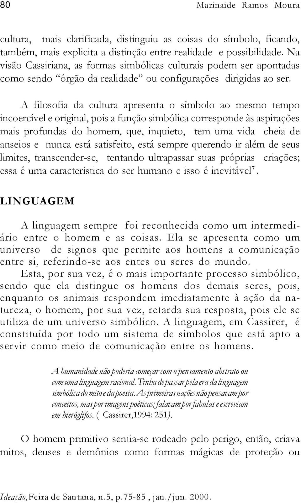 A filosofia da cultura apresenta o símbolo ao mesmo tempo incoercível e original, pois a função simbólica corresponde às aspirações mais profundas do homem, que, inquieto, tem uma vida cheia de