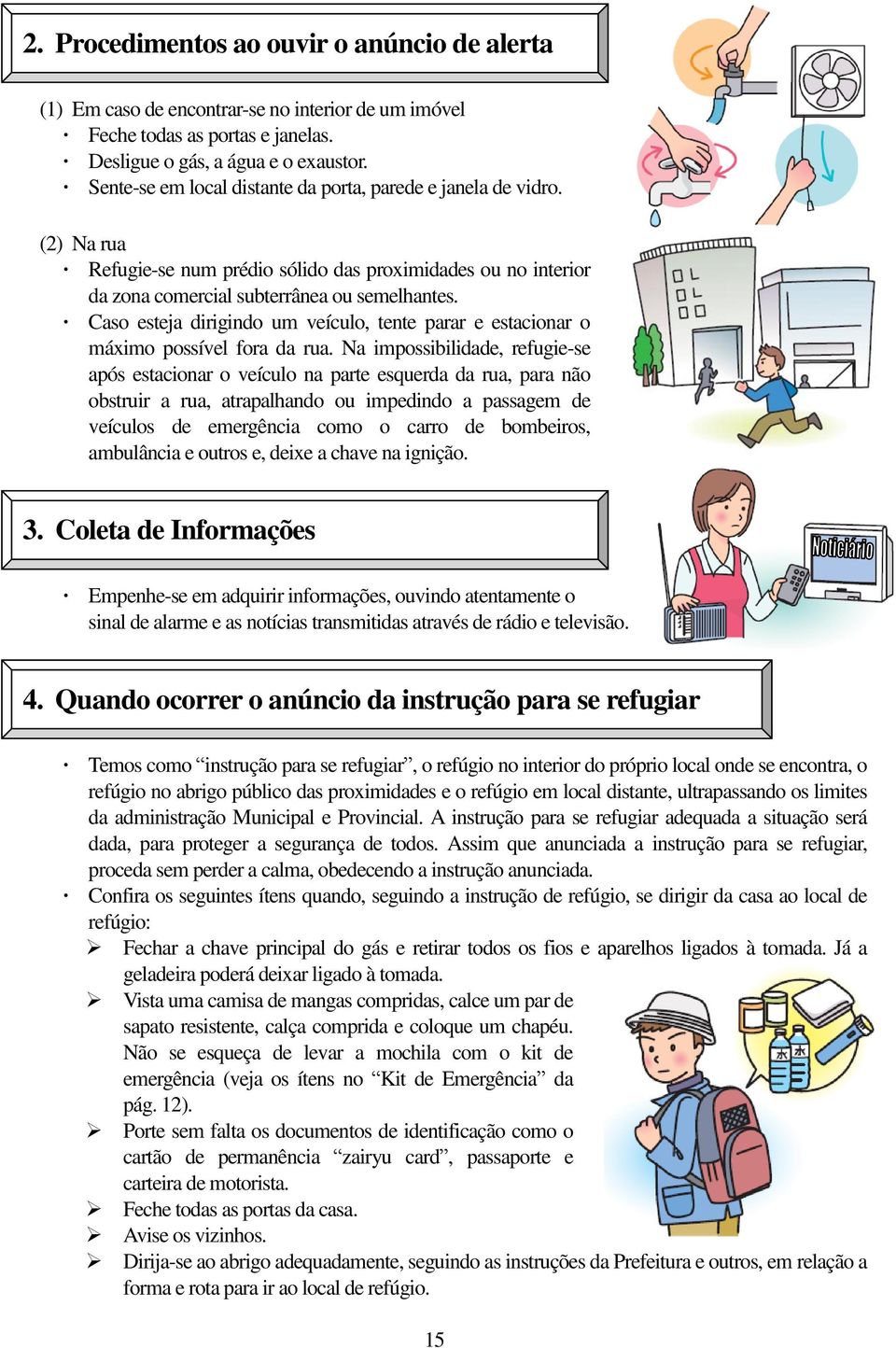 Caso esteja dirigindo um veículo, tente parar e estacionar o máximo possível fora da rua.