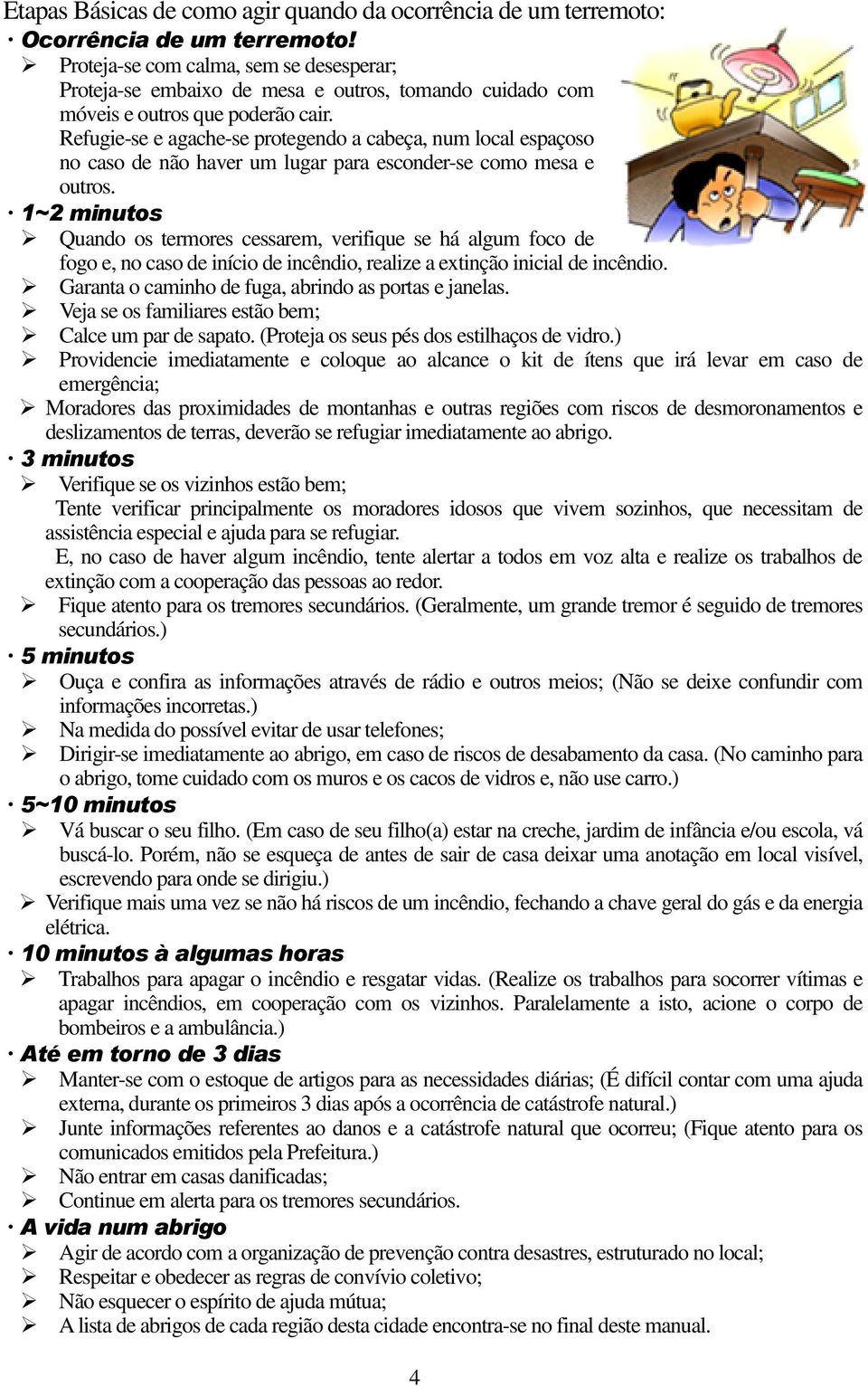 Refugie-se e agache-se protegendo a cabeça, num local espaçoso no caso de não haver um lugar para esconder-se como mesa e outros.