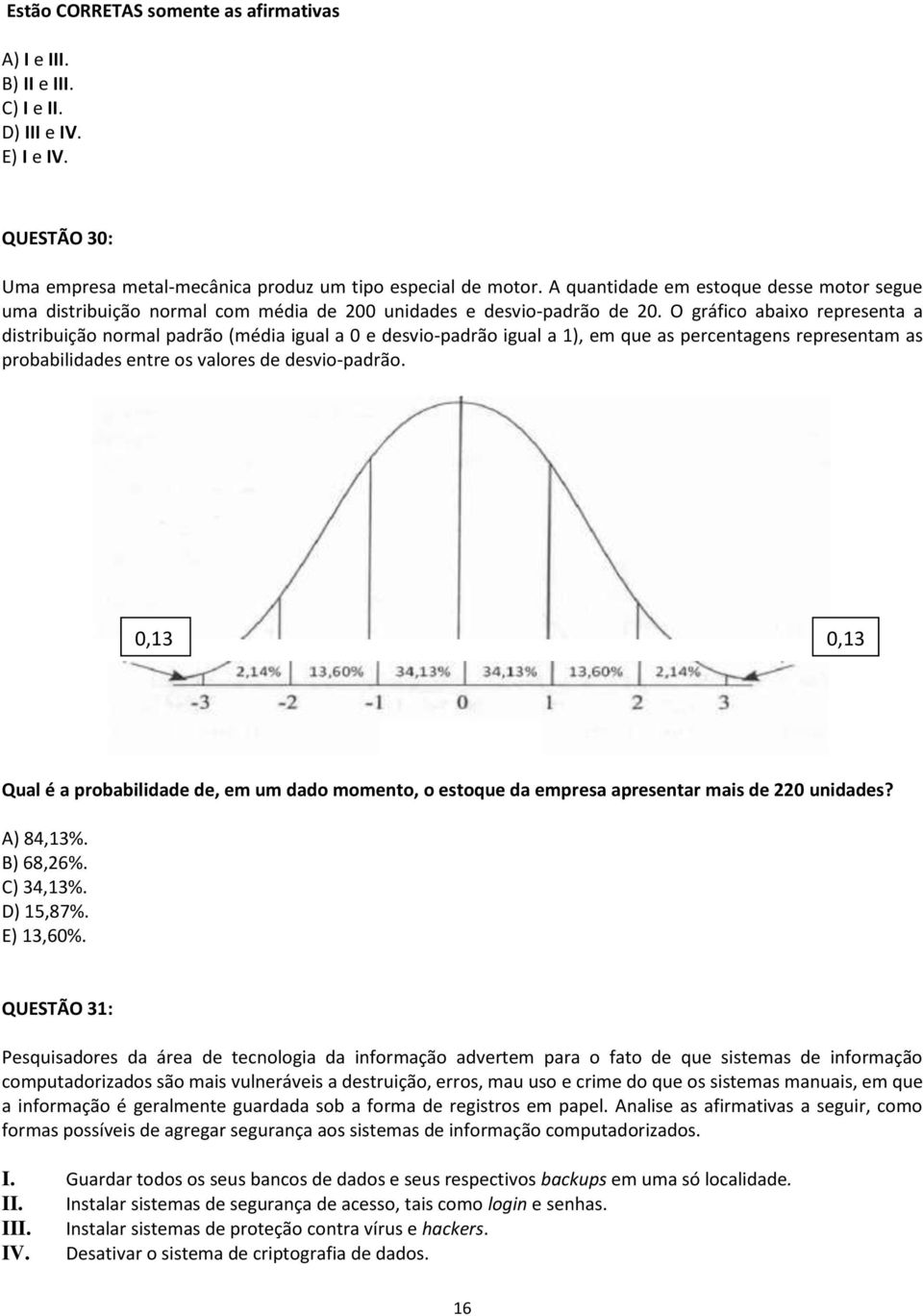 O gráfico abaixo representa a distribuição normal padrão (média igual a 0 e desvio-padrão igual a 1), em que as percentagens representam as probabilidades entre os valores de desvio-padrão.