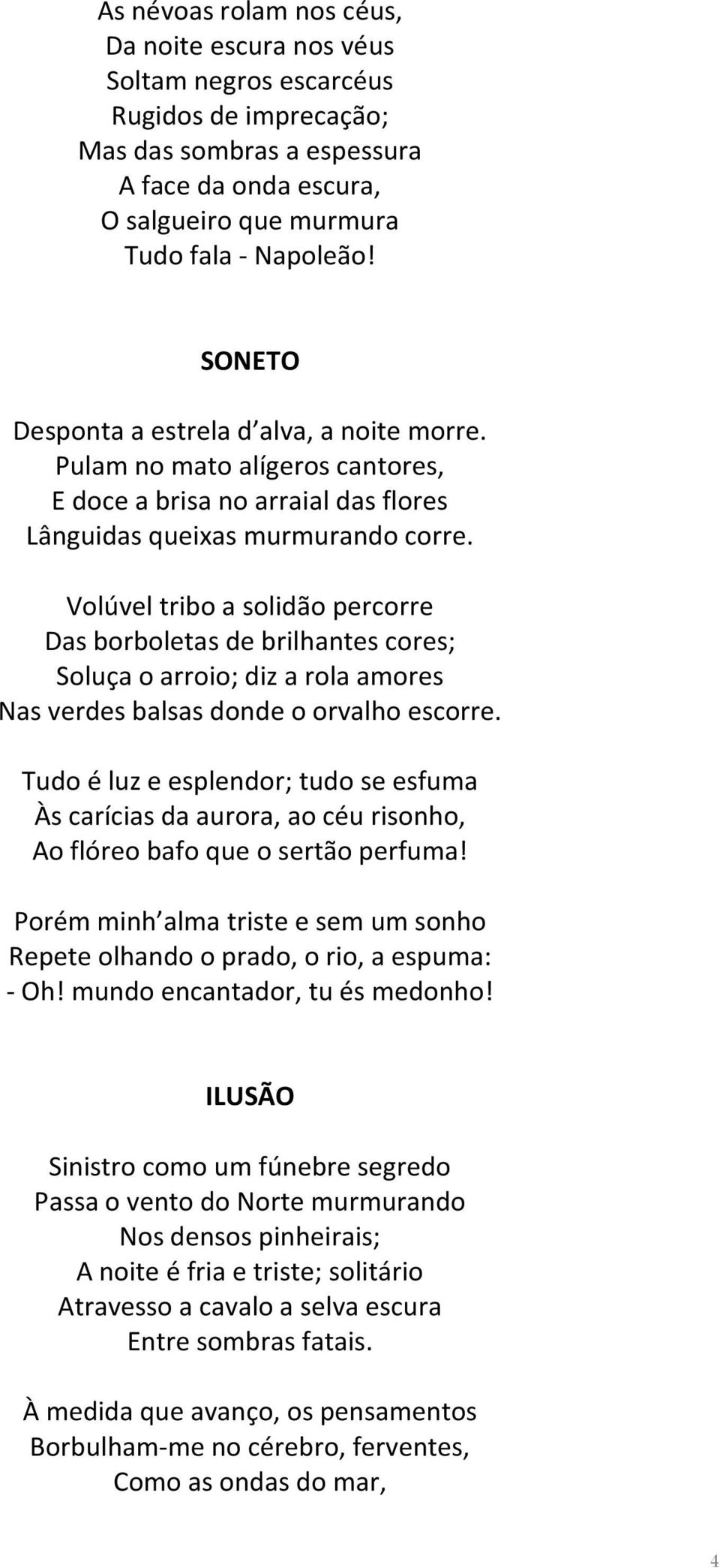 Volúvel tribo a solidão percorre Das borboletas de brilhantes cores; Soluça o arroio; diz a rola amores Nas verdes balsas donde o orvalho escorre.