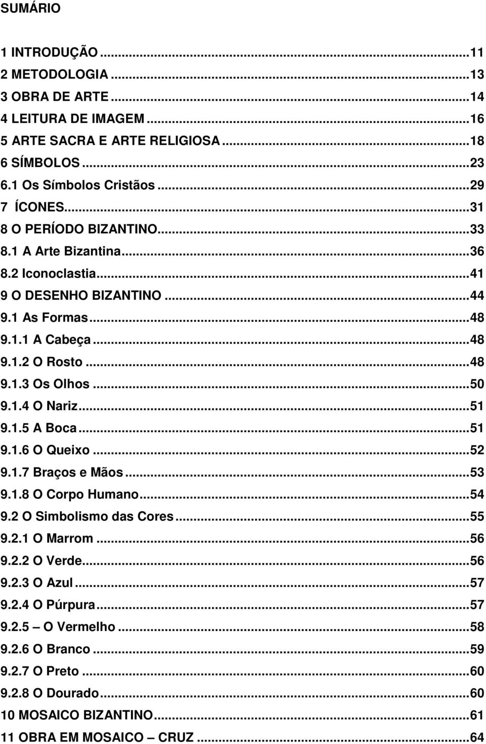 ..50 9.1.4 O Nariz...51 9.1.5 A Boca...51 9.1.6 O Queixo...52 9.1.7 Braços e Mãos...53 9.1.8 O Corpo Humano...54 9.2 O Simbolismo das Cores...55 9.2.1 O Marrom...56 9.2.2 O Verde.