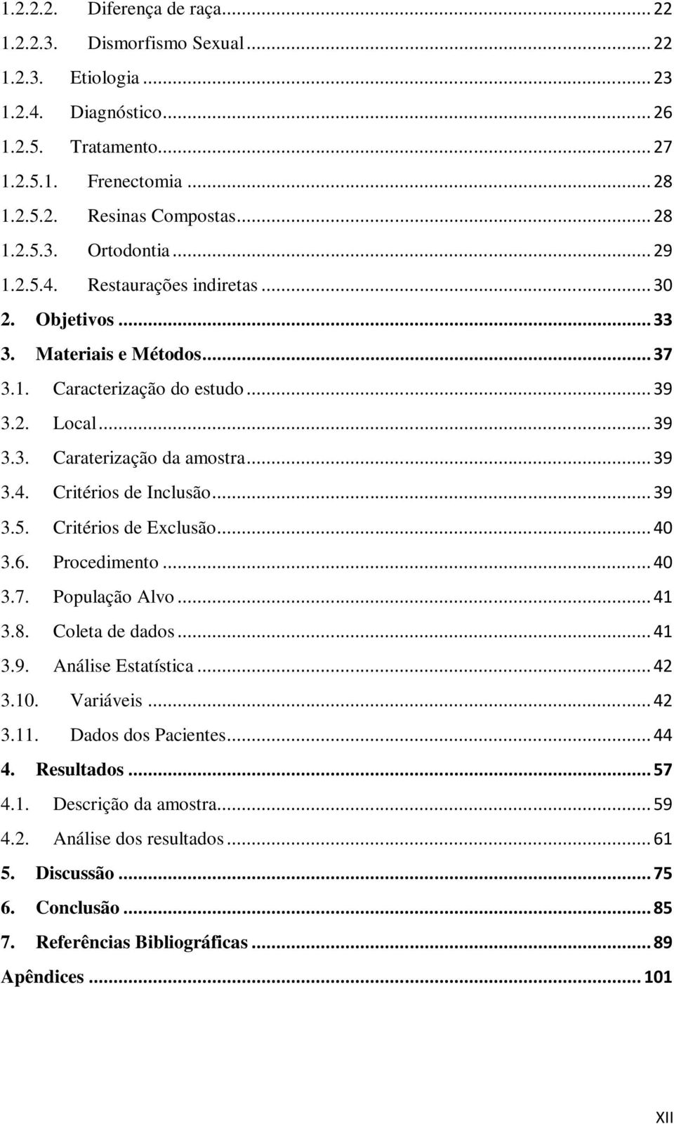 .. 39 3.5. Critérios de Exclusão... 40 3.6. Procedimento... 40 3.7. População Alvo... 41 3.8. Coleta de dados... 41 3.9. Análise Estatística... 42 3.10. Variáveis... 42 3.11. Dados dos Pacientes.