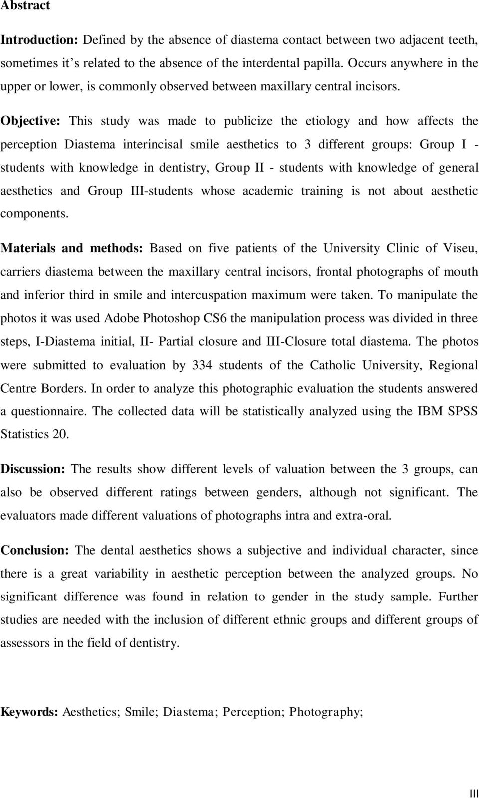 Objective: This study was made to publicize the etiology and how affects the perception Diastema interincisal smile aesthetics to 3 different groups: Group I - students with knowledge in dentistry,