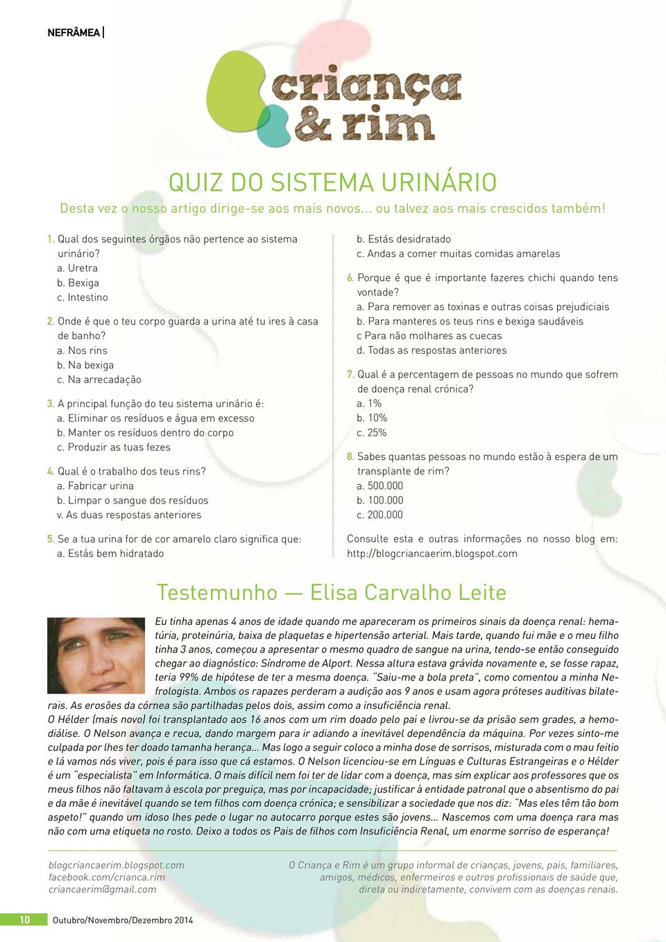 Eliminar os resíduos e água em excesso b. Manter os resíduos dentro do corpo c. Produzir as tuas fezes 4. Qual é o trabalho dos teus rins? a. Fabricar urina b. Limpar o sangue dos resíduos v.