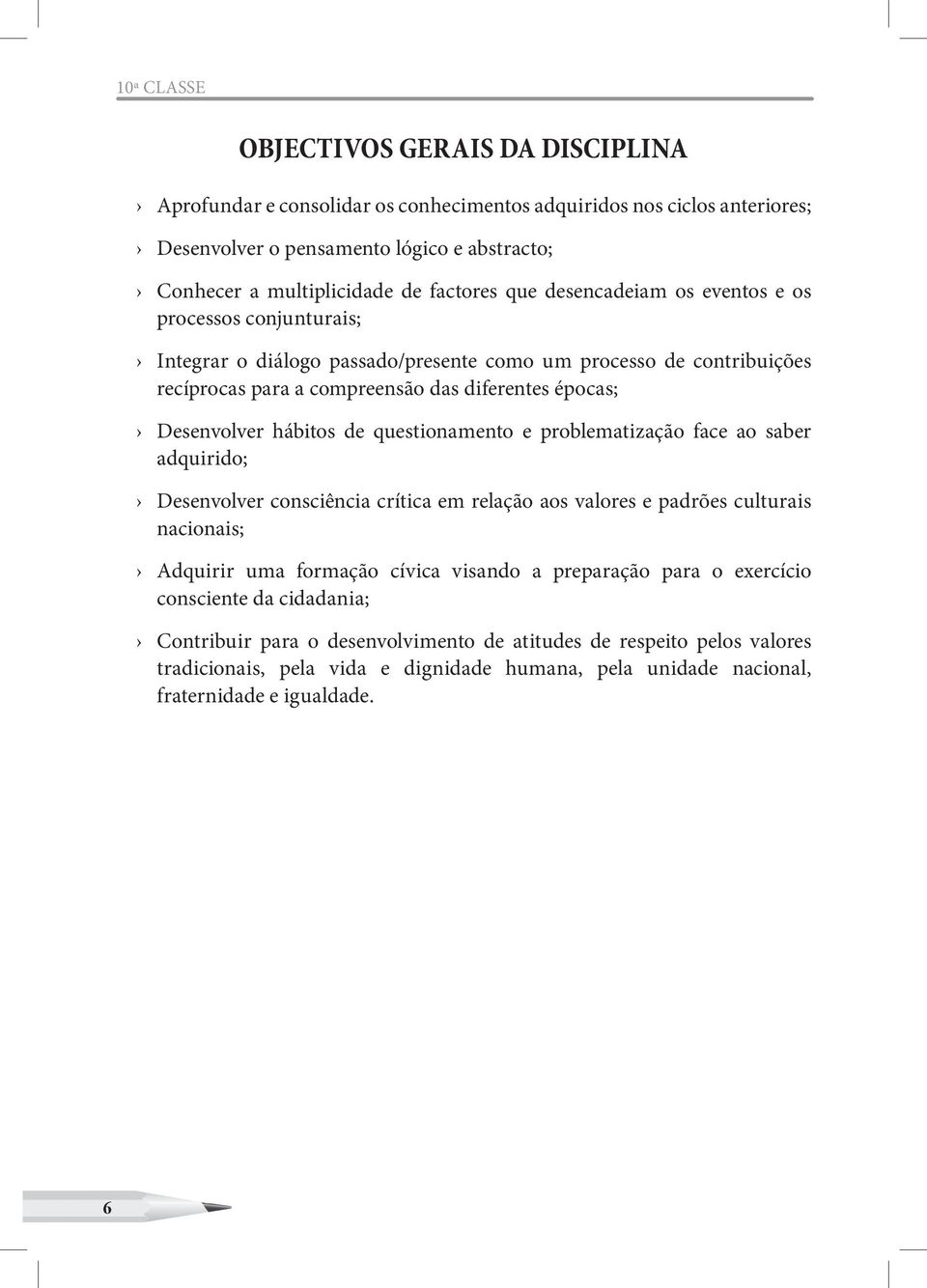 Desenvolver hábitos de questionamento e problematização face ao saber adquirido; Desenvolver consciência crítica em relação aos valores e padrões culturais nacionais; Adquirir uma formação cívica