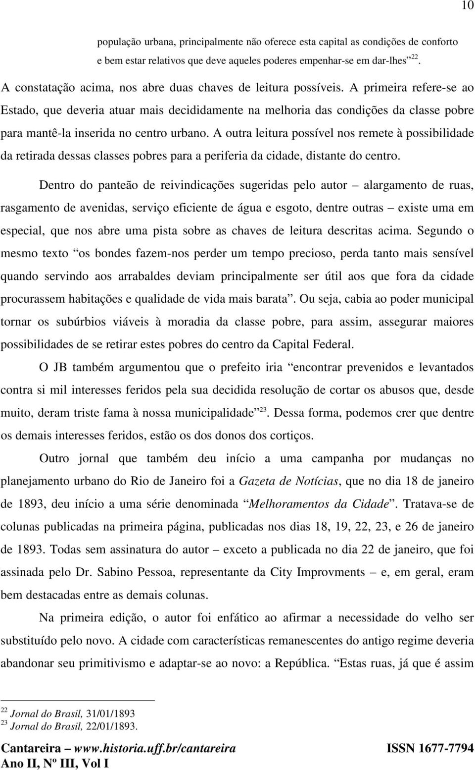 A primeira refere-se ao Estado, que deveria atuar mais decididamente na melhoria das condições da classe pobre para mantê-la inserida no centro urbano.