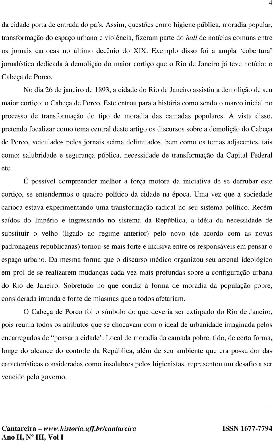 Exemplo disso foi a ampla cobertura jornalística dedicada à demolição do maior cortiço que o Rio de Janeiro já teve notícia: o Cabeça de Porco.