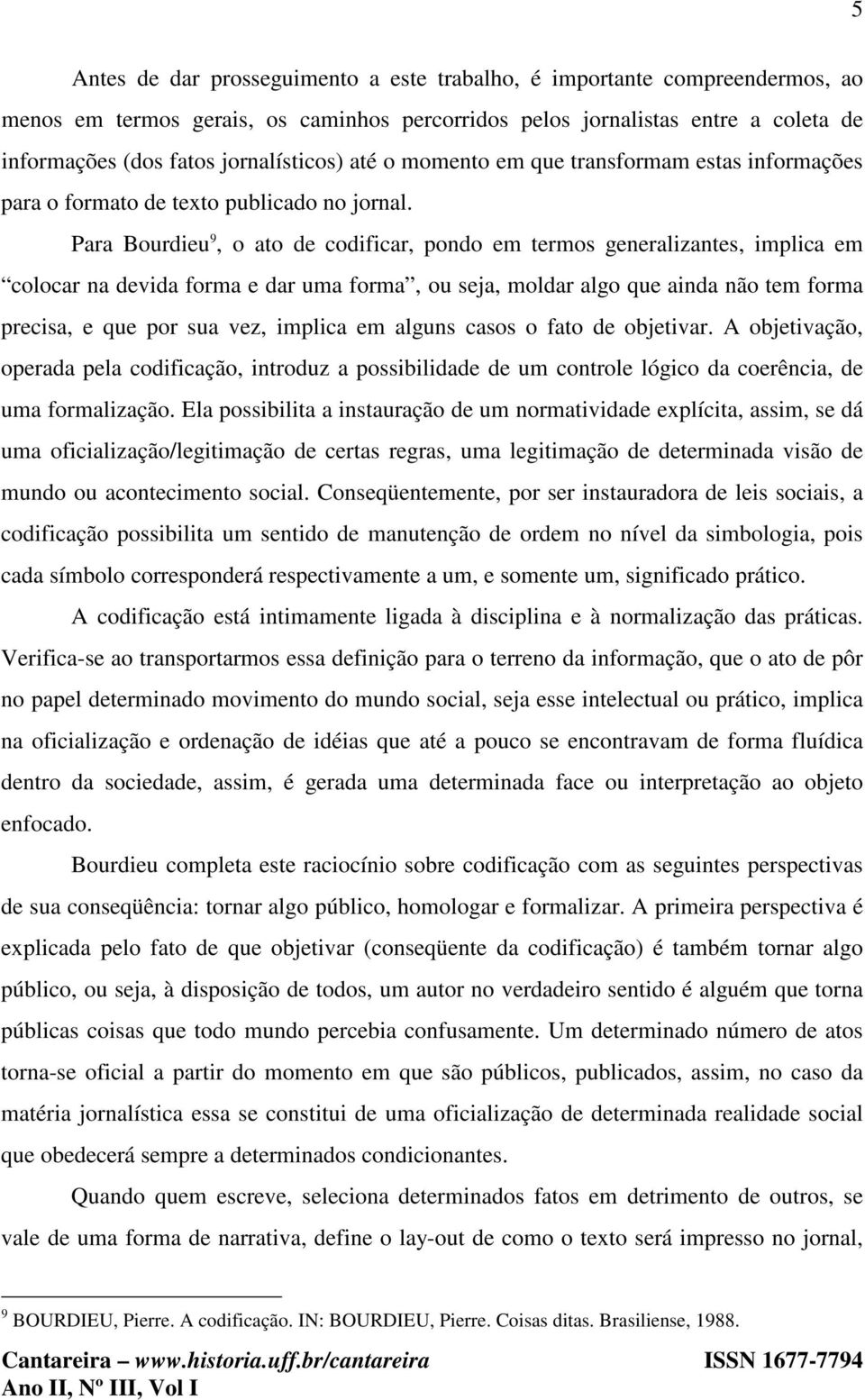 Para Bourdieu 9, o ato de codificar, pondo em termos generalizantes, implica em colocar na devida forma e dar uma forma, ou seja, moldar algo que ainda não tem forma precisa, e que por sua vez,