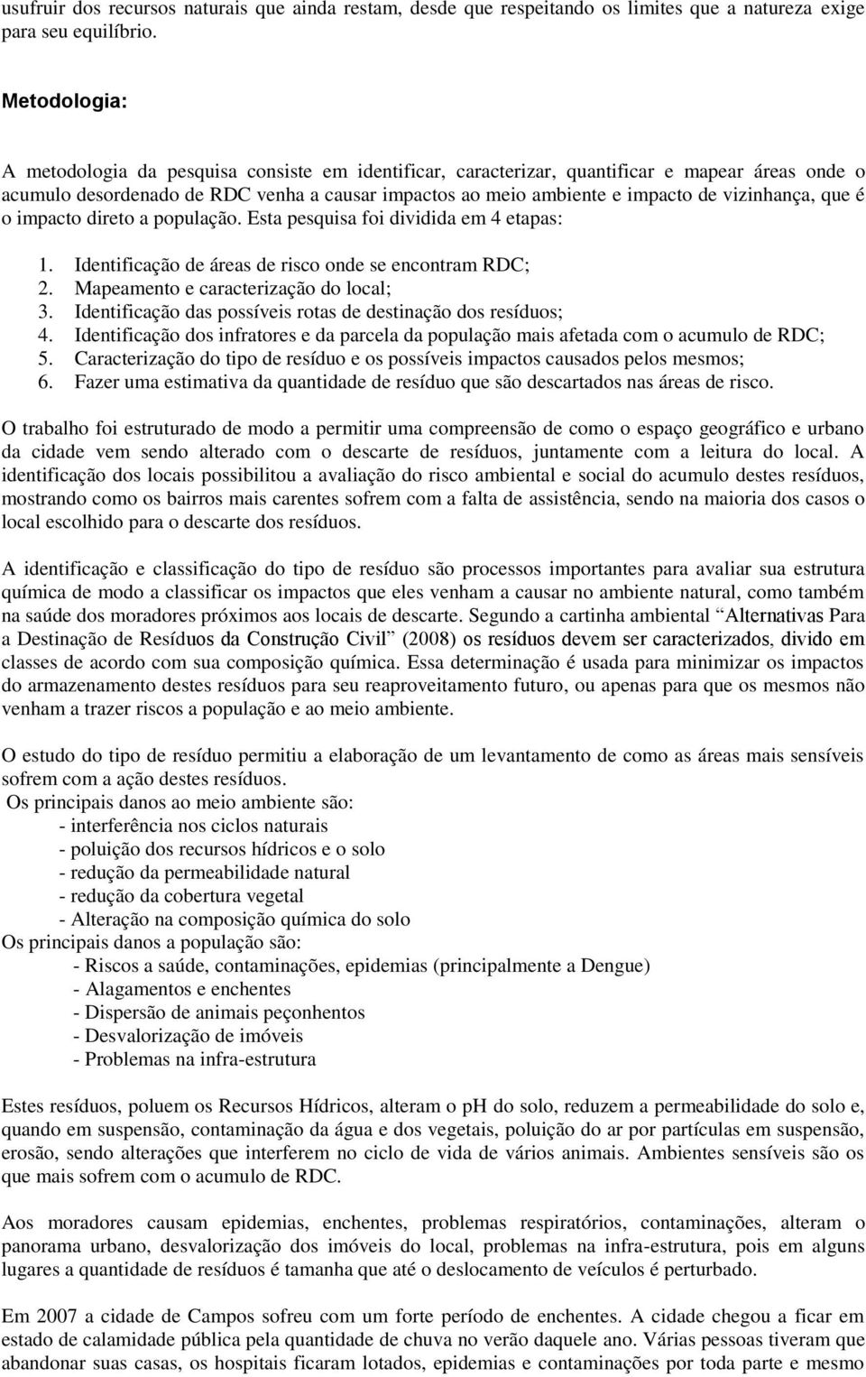 vizinhança, que é o impacto direto a população. Esta pesquisa foi dividida em 4 etapas: 1. Identificação de áreas de risco onde se encontram RDC; 2. Mapeamento e caracterização do local; 3.