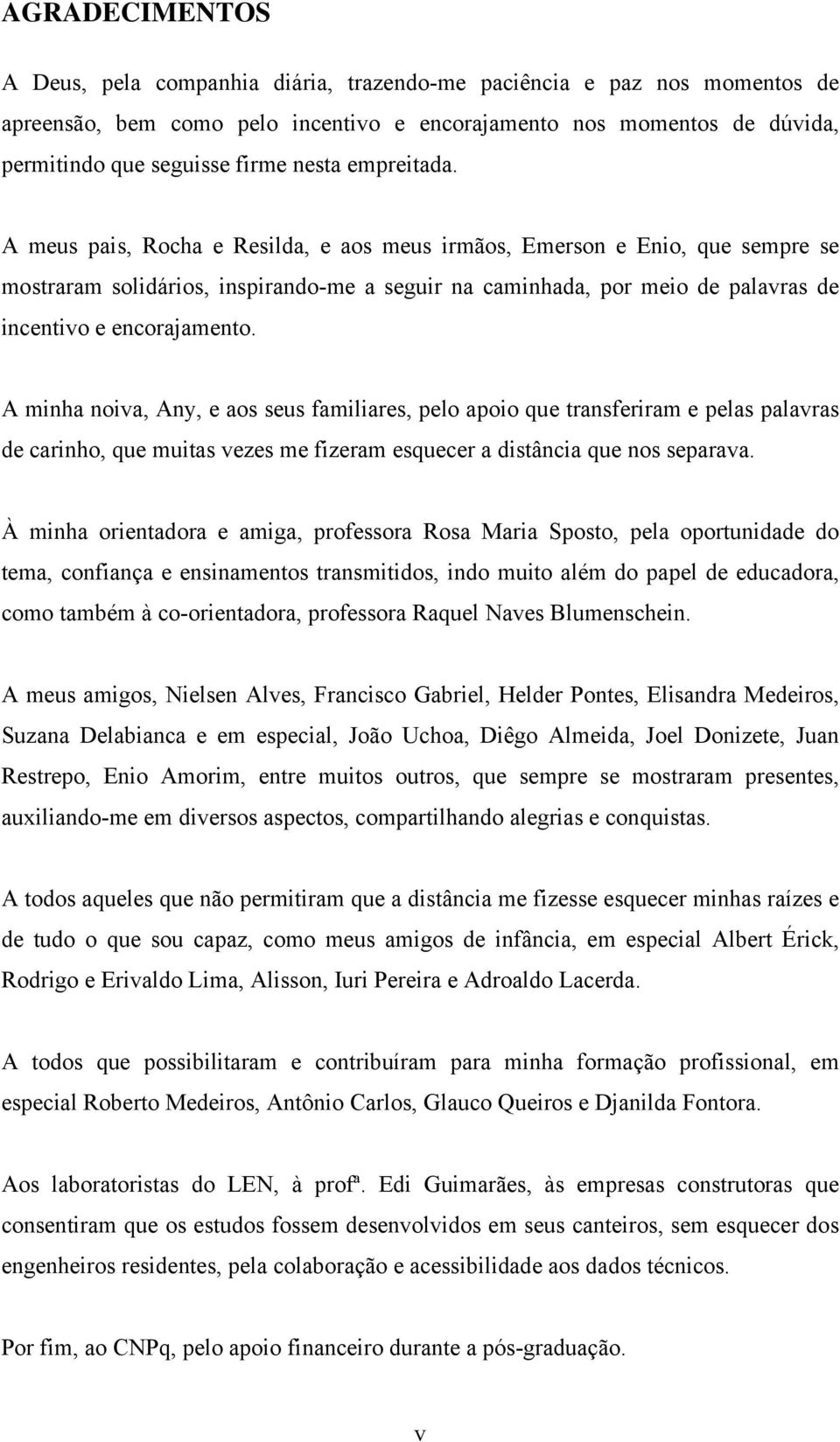 A meus pais, Rocha e Resilda, e aos meus irmãos, Emerson e Enio, que sempre se mostraram solidários, inspirando-me a seguir na caminhada, por meio de palavras de incentivo e encorajamento.