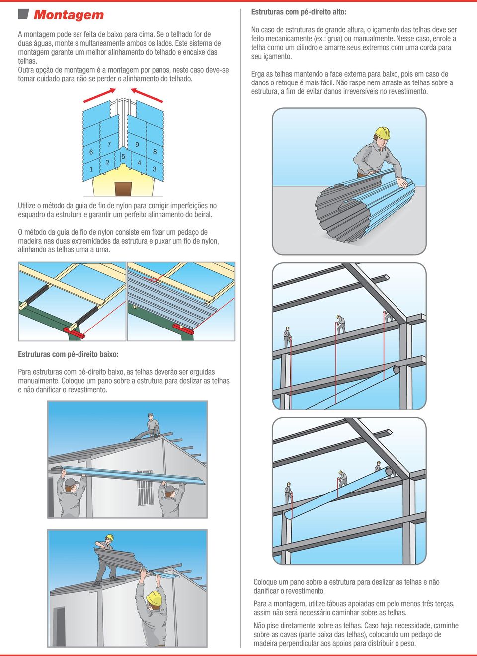 Outra opção de montagem é a montagem por panos, neste caso deve-se tomar cuidado para não se perder o alinhamento do telhado.