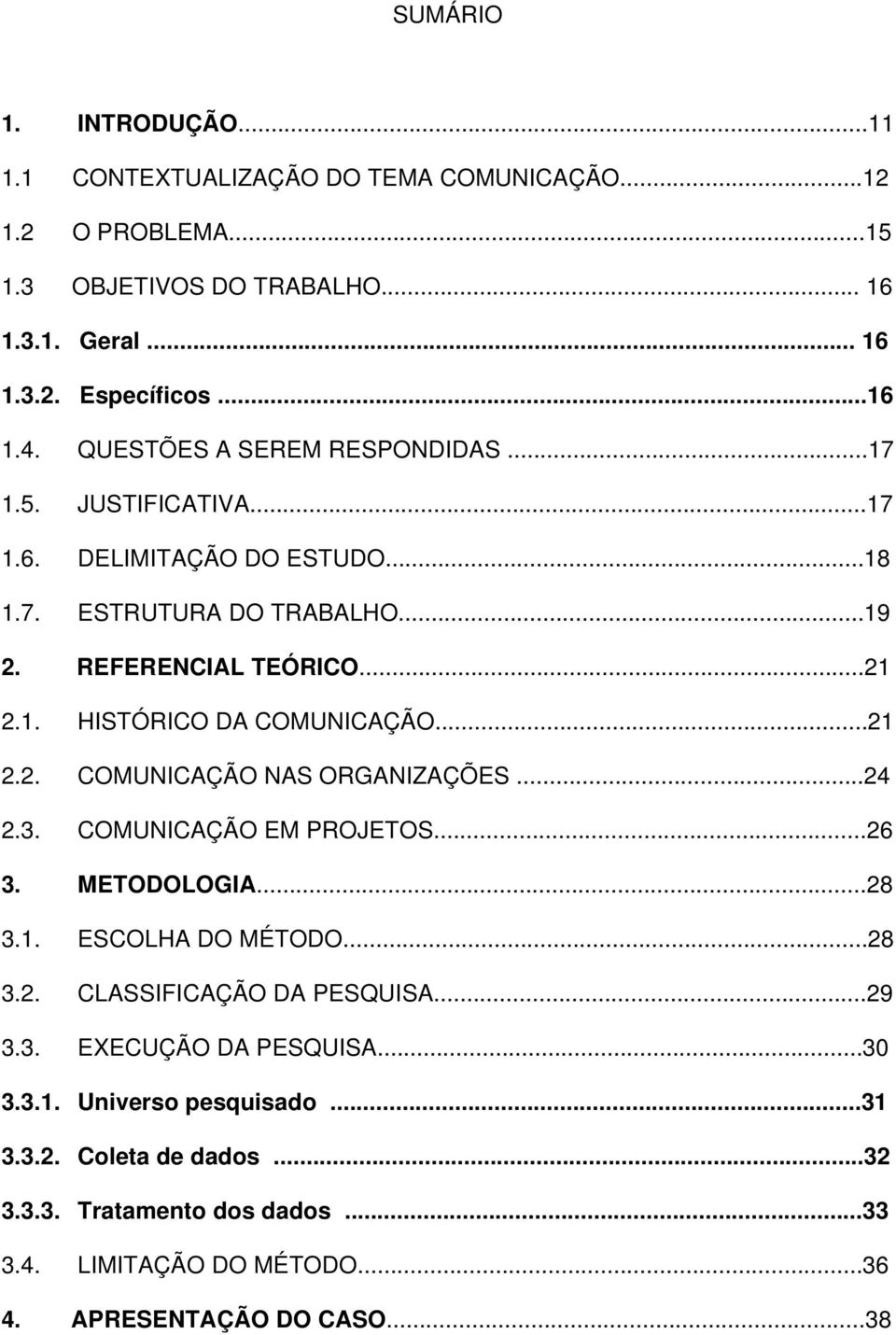 ..21 2.2. COMUNICAÇÃO NAS ORGANIZAÇÕES...24 2.3. COMUNICAÇÃO EM PROJETOS...26 3. METODOLOGIA...28 3.1. ESCOLHA DO MÉTODO...28 3.2. CLASSIFICAÇÃO DA PESQUISA...29 3.3. EXECUÇÃO DA PESQUISA.