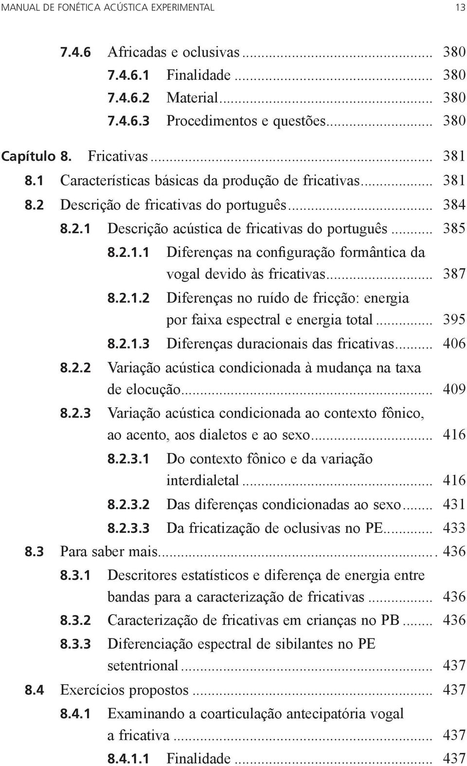 .. 387 8.2.1.2 Diferenças no ruído de fricção: energia por faixa espectral e energia total... 395 8.2.1.3 Diferenças duracionais das fricativas... 406 8.2.2 Variação acústica condicionada à mudança na taxa de elocução.