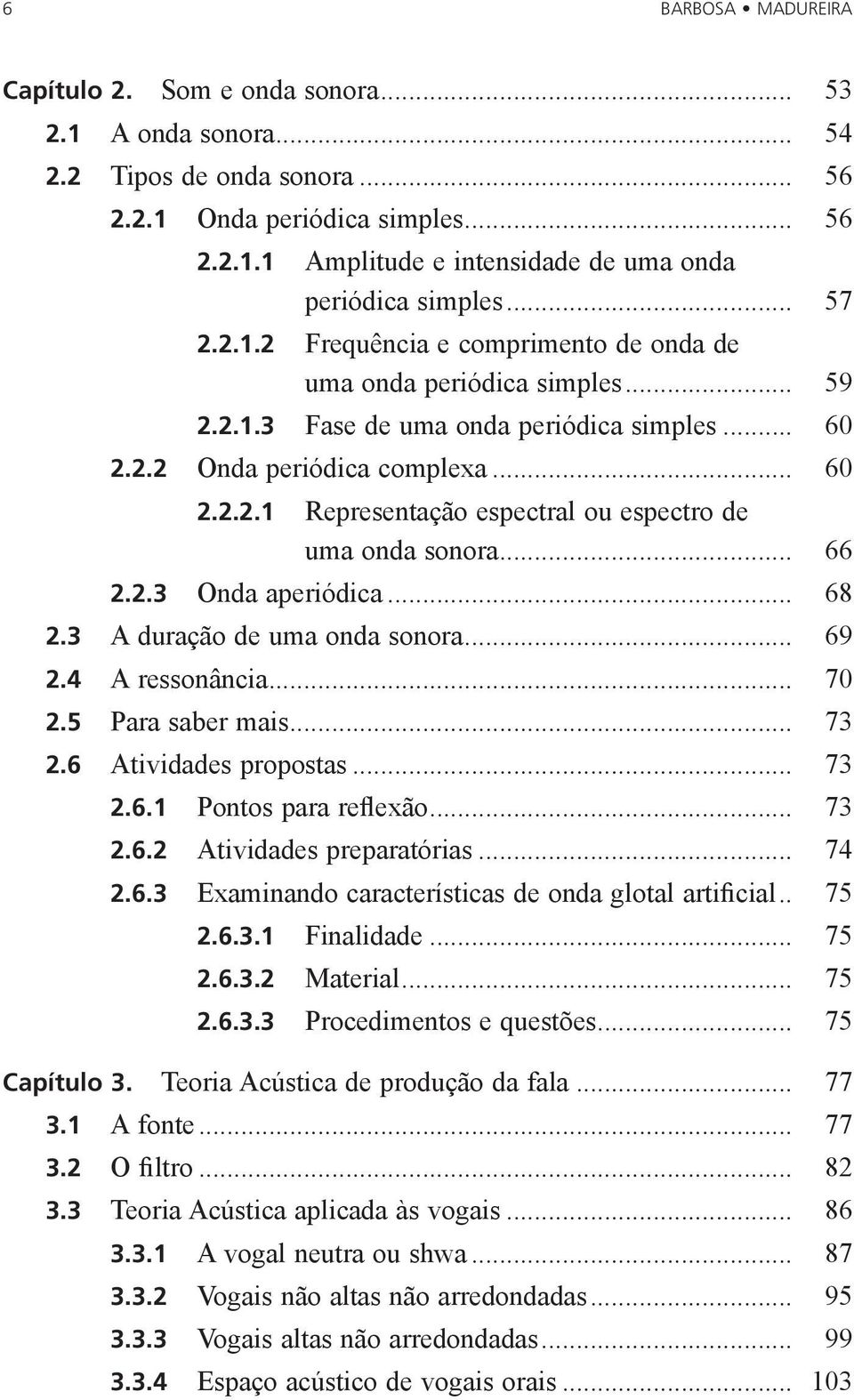 .. 66 2.2.3 Onda aperiódica... 68 2.3 A duração de uma onda sonora... 69 2.4 A ressonância... 70 2.5 Para saber mais... 73 2.6 Atividades propostas... 73 2.6.1 Pontos para reflexão... 73 2.6.2 Atividades preparatórias.