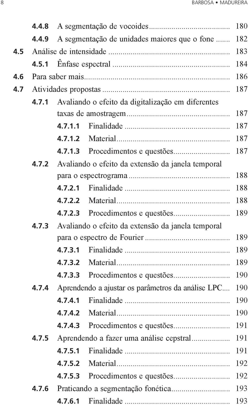 .. 187 4.7.2 Avaliando o efeito da extensão da janela temporal para o espectrograma... 188 4.7.2.1 Finalidade... 188 4.7.2.2 Material... 188 4.7.2.3 Procedimentos e questões... 189 4.7.3 Avaliando o efeito da extensão da janela temporal para o espectro de Fourier.