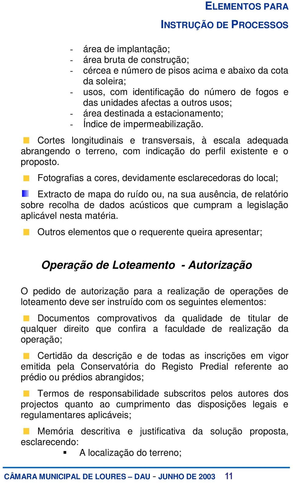 Fotografias a cores, devidamente esclarecedoras do local; Extracto de mapa do ruído ou, na sua ausência, de relatório sobre recolha de dados acústicos que cumpram a legislação aplicável nesta matéria.