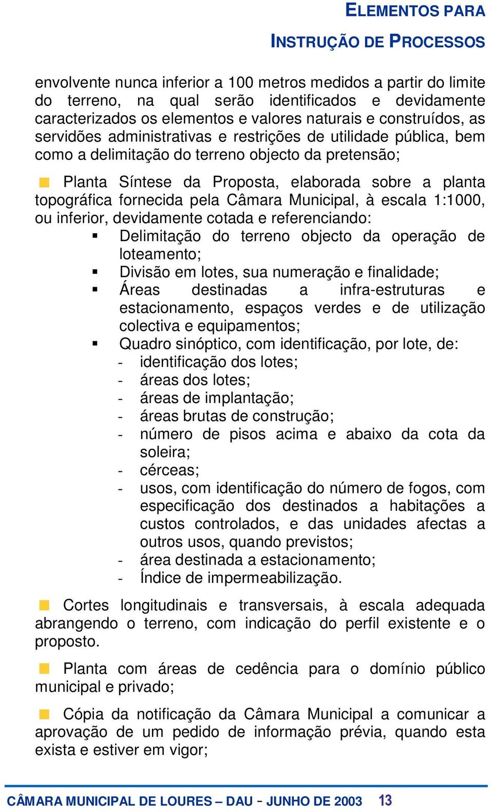 Municipal, à escala 1:1000, ou inferior, devidamente cotada e referenciando: Delimitação do terreno objecto da operação de loteamento; Divisão em lotes, sua numeração e finalidade; Áreas destinadas a