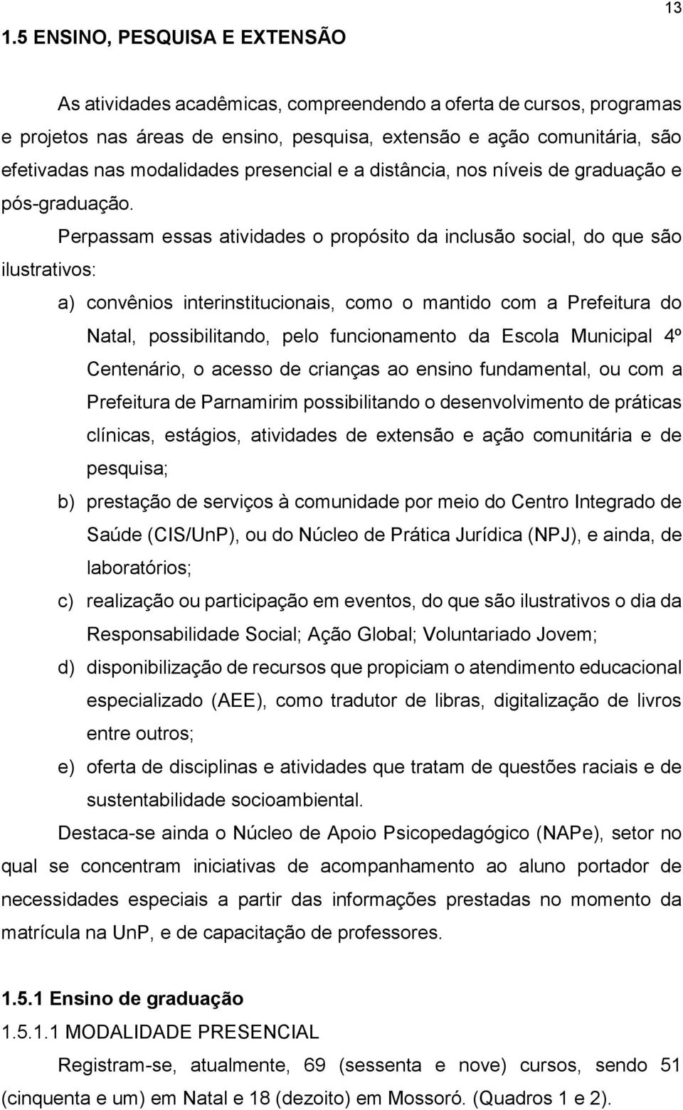 Perpassam essas atividades o propósito da inclusão social, do que são ilustrativos: a) convênios interinstitucionais, como o mantido com a Prefeitura do Natal, possibilitando, pelo funcionamento da