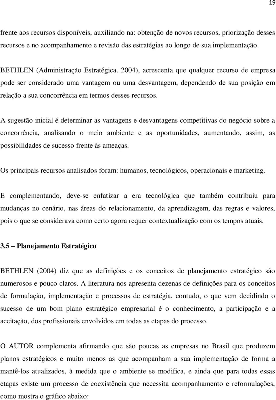 2004), acrescenta que qualquer recurso de empresa pode ser considerado uma vantagem ou uma desvantagem, dependendo de sua posição em relação a sua concorrência em termos desses recursos.