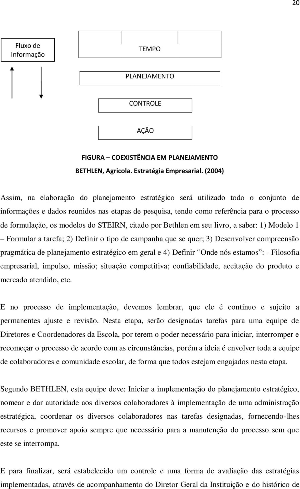 modelos do STEIRN, citado por Bethlen em seu livro, a saber: 1) Modelo 1 Formular a tarefa; 2) Definir o tipo de campanha que se quer; 3) Desenvolver compreensão pragmática de planejamento