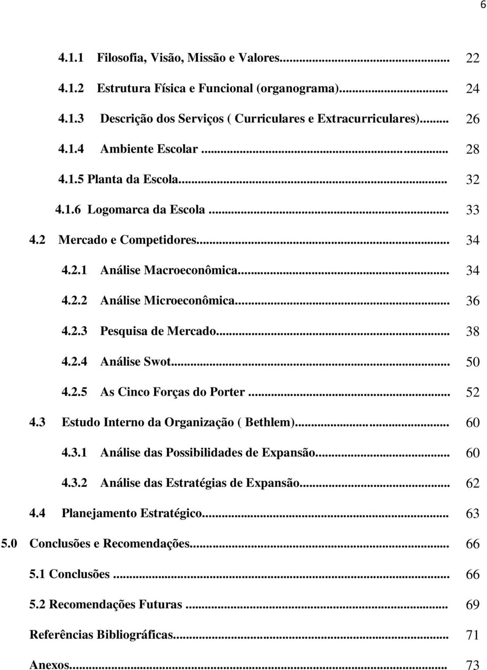 .. 38 4.2.4 Análise Swot... 50 4.2.5 As Cinco Forças do Porter... 52 4.3 Estudo Interno da Organização ( Bethlem)... 60 4.3.1 Análise das Possibilidades de Expansão... 60 4.3.2 Análise das Estratégias de Expansão.