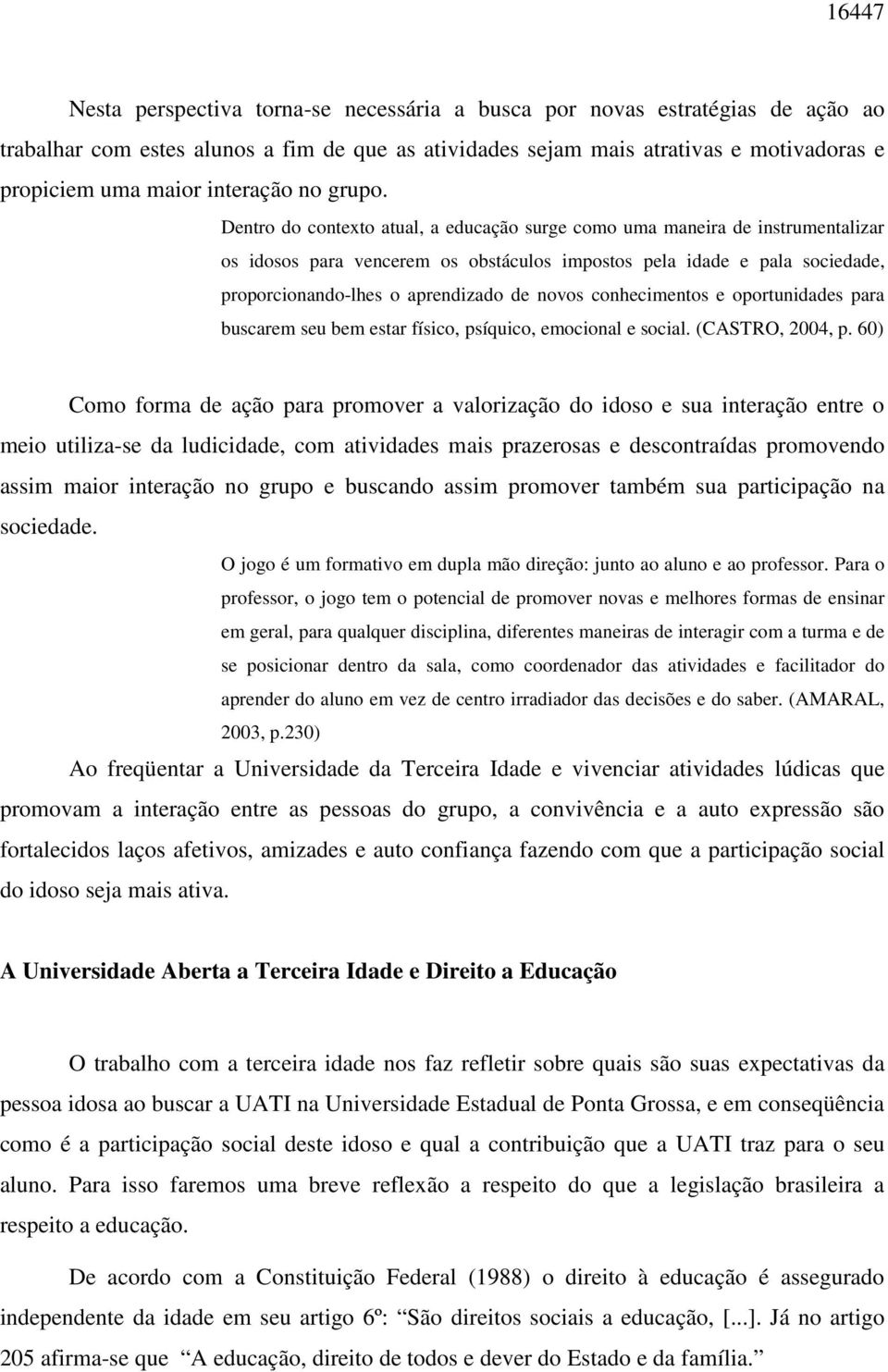 Dentro do contexto atual, a educação surge como uma maneira de instrumentalizar os idosos para vencerem os obstáculos impostos pela idade e pala sociedade, proporcionando-lhes o aprendizado de novos