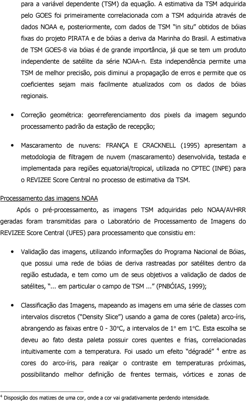 e de bóias a deriva da Marinha do Brasil. A estimativa de TSM GOES-8 via bóias É de grande importância, já que se tem um produto independente de satélite da série NOAA-n.