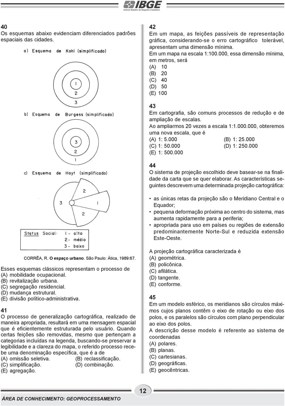 000, essa dimensão mínima, em metros, será (A) 10 (B) 20 (C) 40 (D) 50 (E) 100 43 Em cartografia, são comuns processos de redução e de ampliação de escalas. Ao ampliarmos 20 vezes a escala 1:1.000.000, obteremos uma nova escala, que é (A) 1: 5.