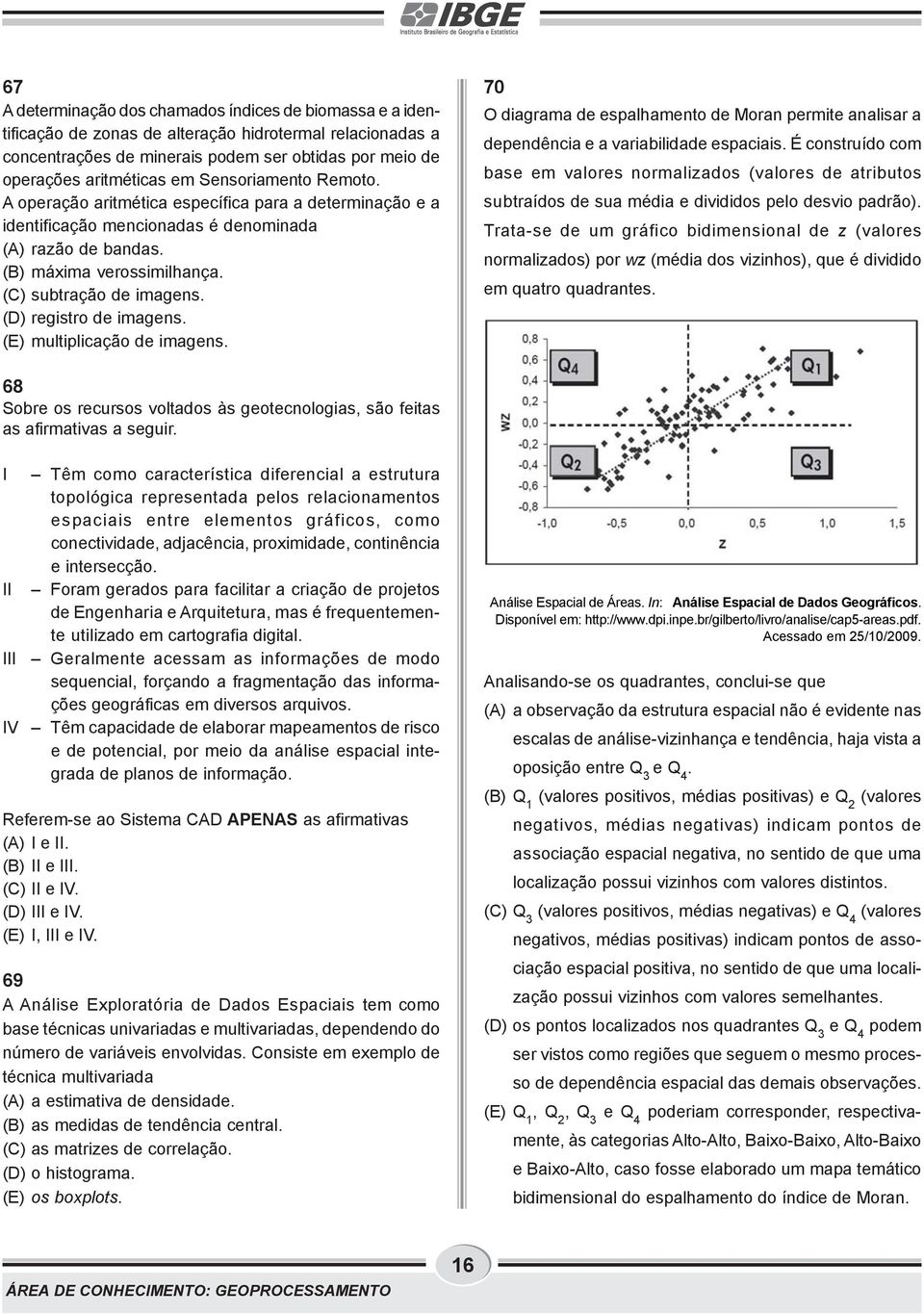 (D) registro de imagens. (E) multiplicação de imagens. 70 O diagrama de espalhamento de Moran permite analisar a dependência e a variabilidade espaciais.