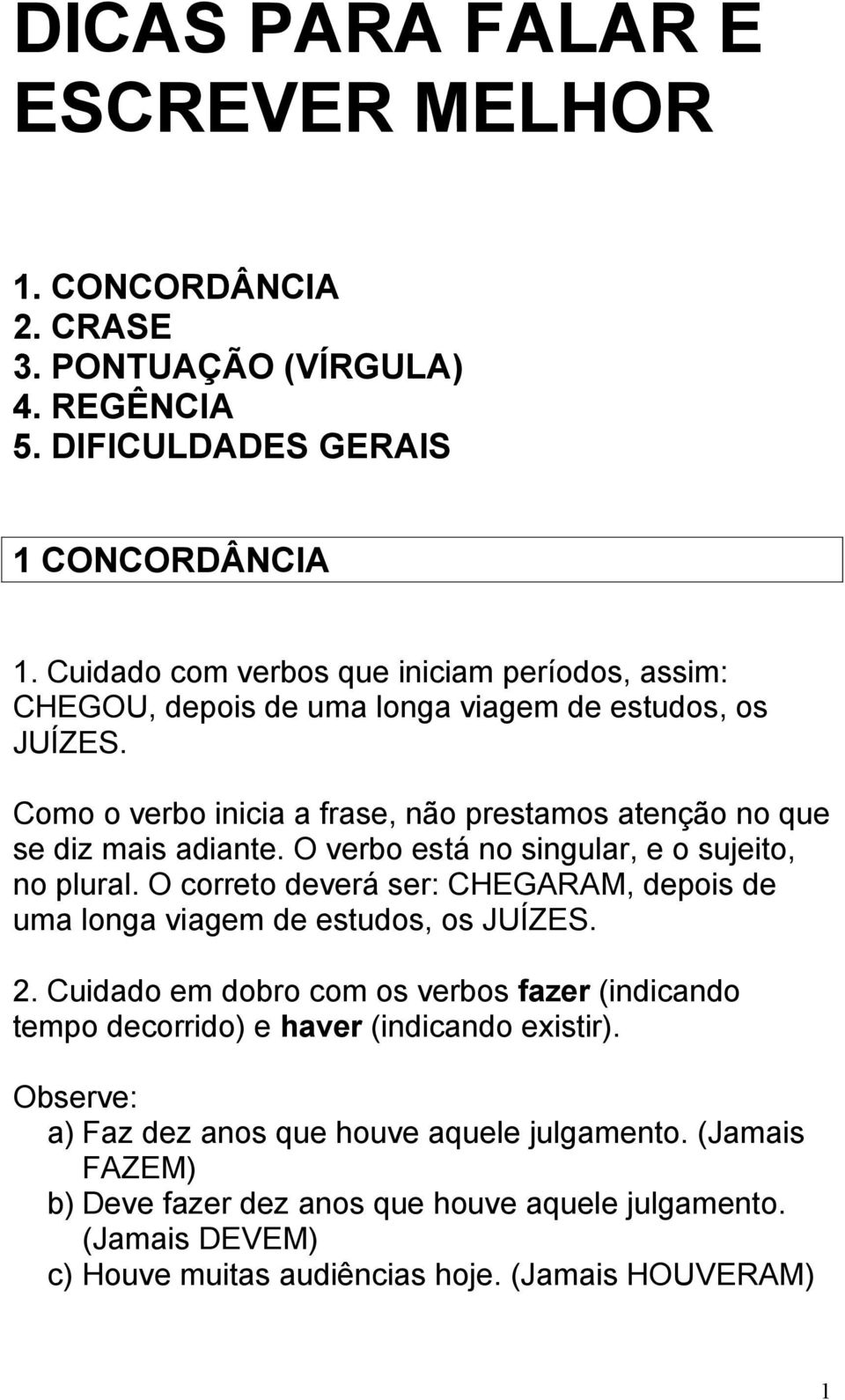 O verbo está no singular, e o sujeito, no plural. O correto deverá ser: CHEGARAM, depois de uma longa viagem de estudos, os JUÍZES. 2.