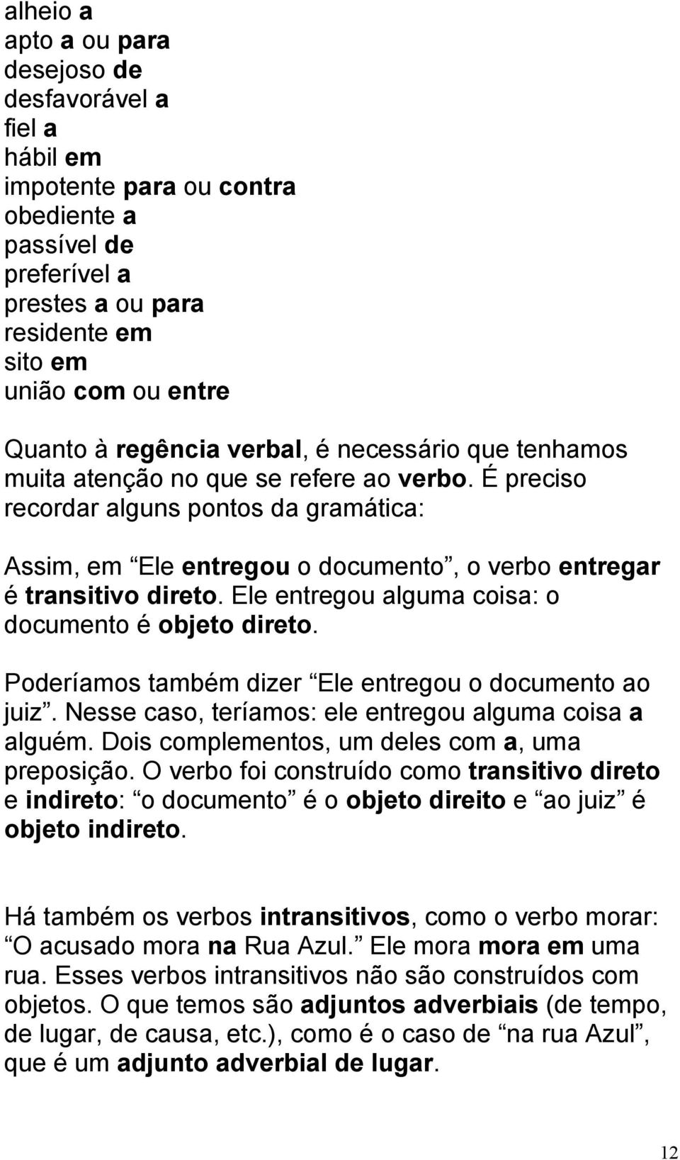 É preciso recordar alguns pontos da gramática: Assim, em Ele entregou o documento, o verbo entregar é transitivo direto. Ele entregou alguma coisa: o documento é objeto direto.