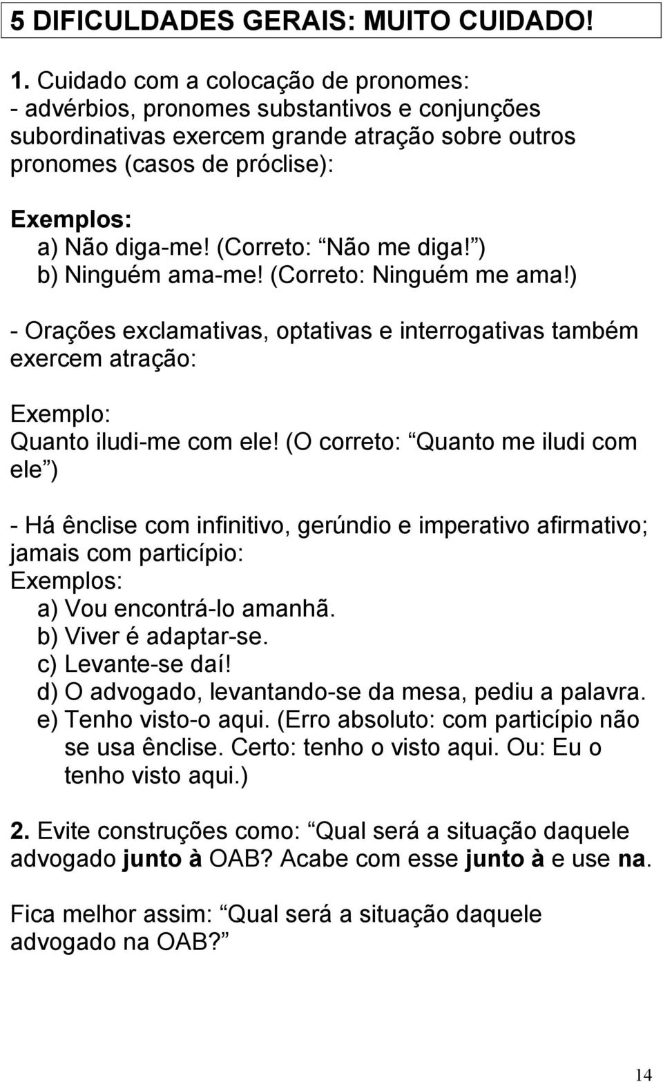 (Correto: Não me diga! ) b) Ninguém ama-me! (Correto: Ninguém me ama!) - Orações exclamativas, optativas e interrogativas também exercem atração: Exemplo: Quanto iludi-me com ele!