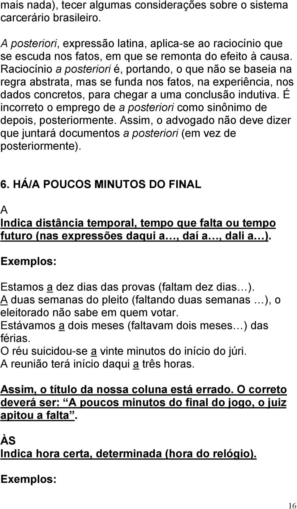 É incorreto o emprego de a posteriori como sinônimo de depois, posteriormente. Assim, o advogado não deve dizer que juntará documentos a posteriori (em vez de posteriormente). 6.