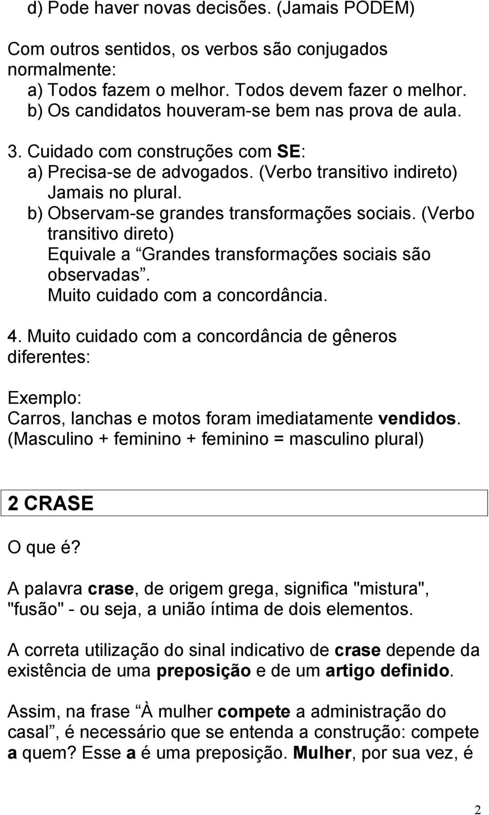 b) Observam-se grandes transformações sociais. (Verbo transitivo direto) Equivale a Grandes transformações sociais são observadas. Muito cuidado com a concordância. 4.