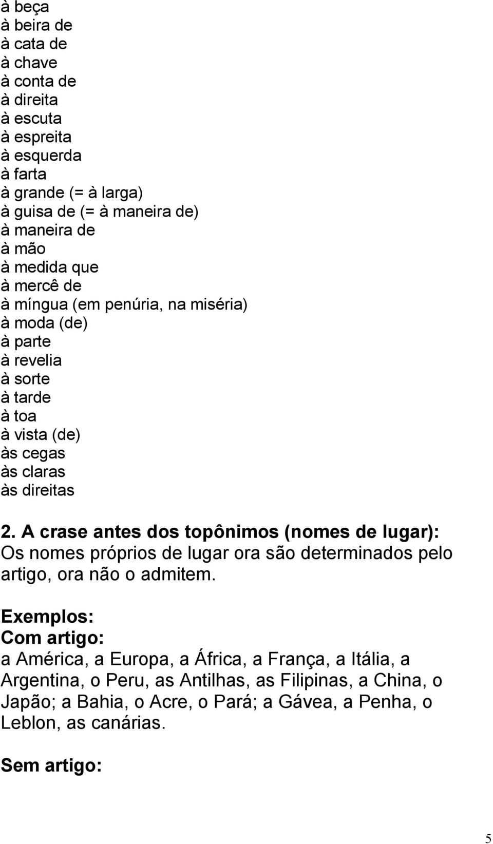 A crase antes dos topônimos (nomes de lugar): Os nomes próprios de lugar ora são determinados pelo artigo, ora não o admitem.