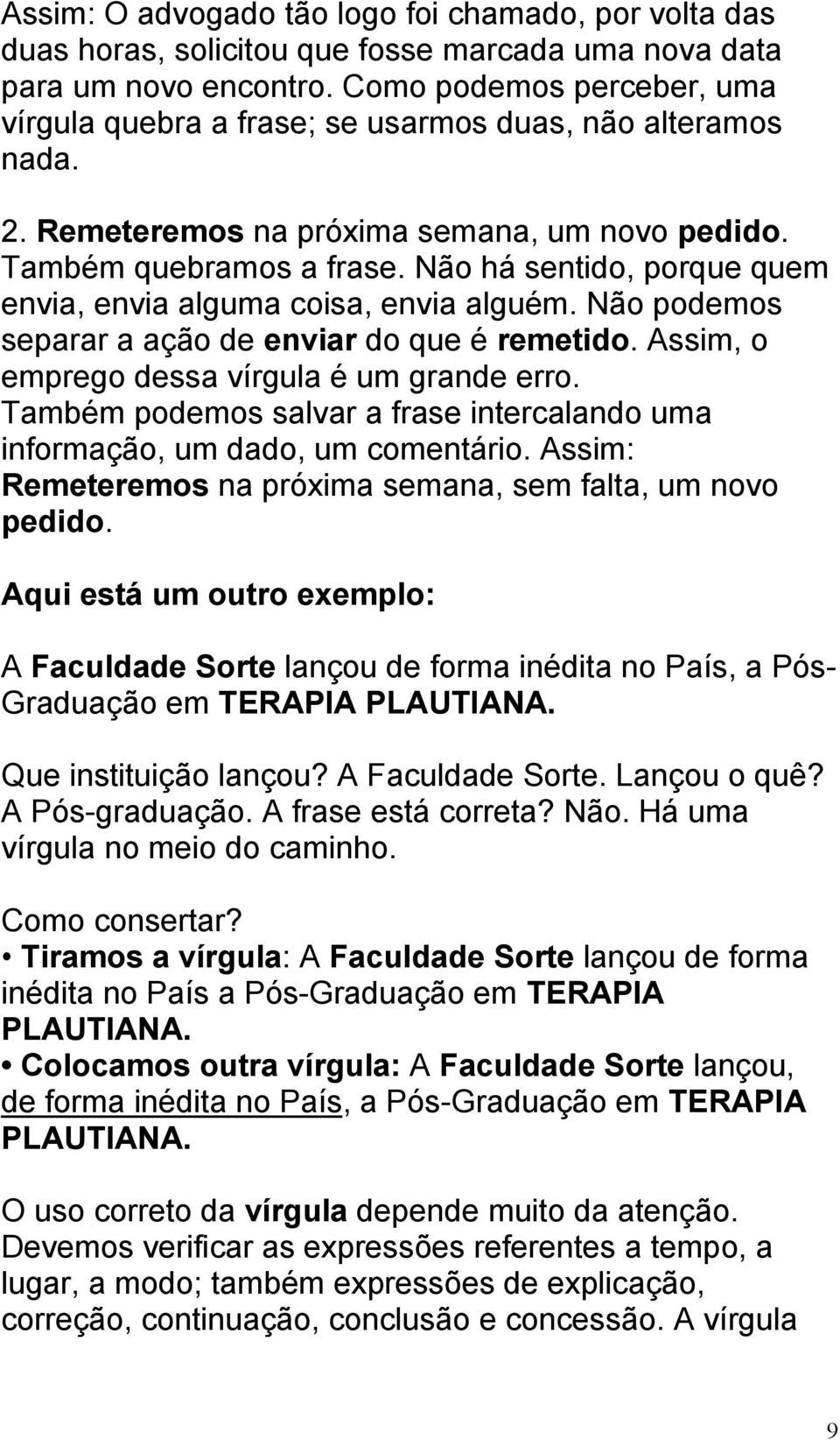 Não há sentido, porque quem envia, envia alguma coisa, envia alguém. Não podemos separar a ação de enviar do que é remetido. Assim, o emprego dessa vírgula é um grande erro.