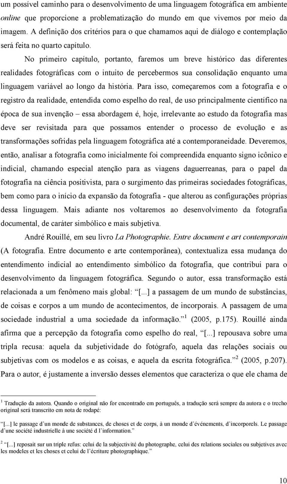 No primeiro capítulo, portanto, faremos um breve histórico das diferentes realidades fotográficas com o intuito de percebermos sua consolidação enquanto uma linguagem variável ao longo da história.