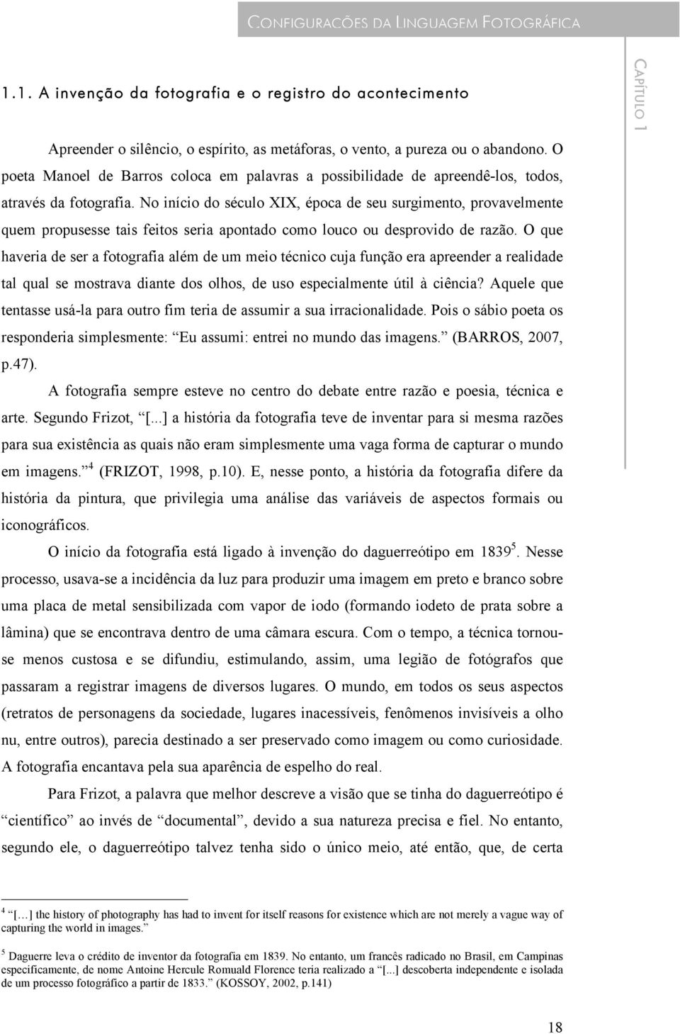 No início do século XIX, época de seu surgimento, provavelmente quem propusesse tais feitos seria apontado como louco ou desprovido de razão.