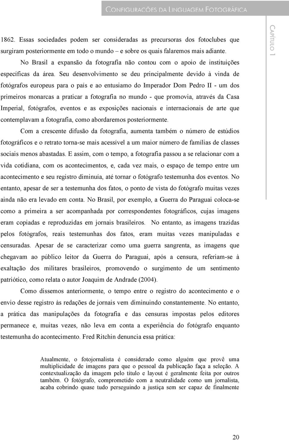 Seu desenvolvimento se deu principalmente devido à vinda de fotógrafos europeus para o país e ao entusiamo do Imperador Dom Pedro II - um dos primeiros monarcas a praticar a fotografia no mundo - que