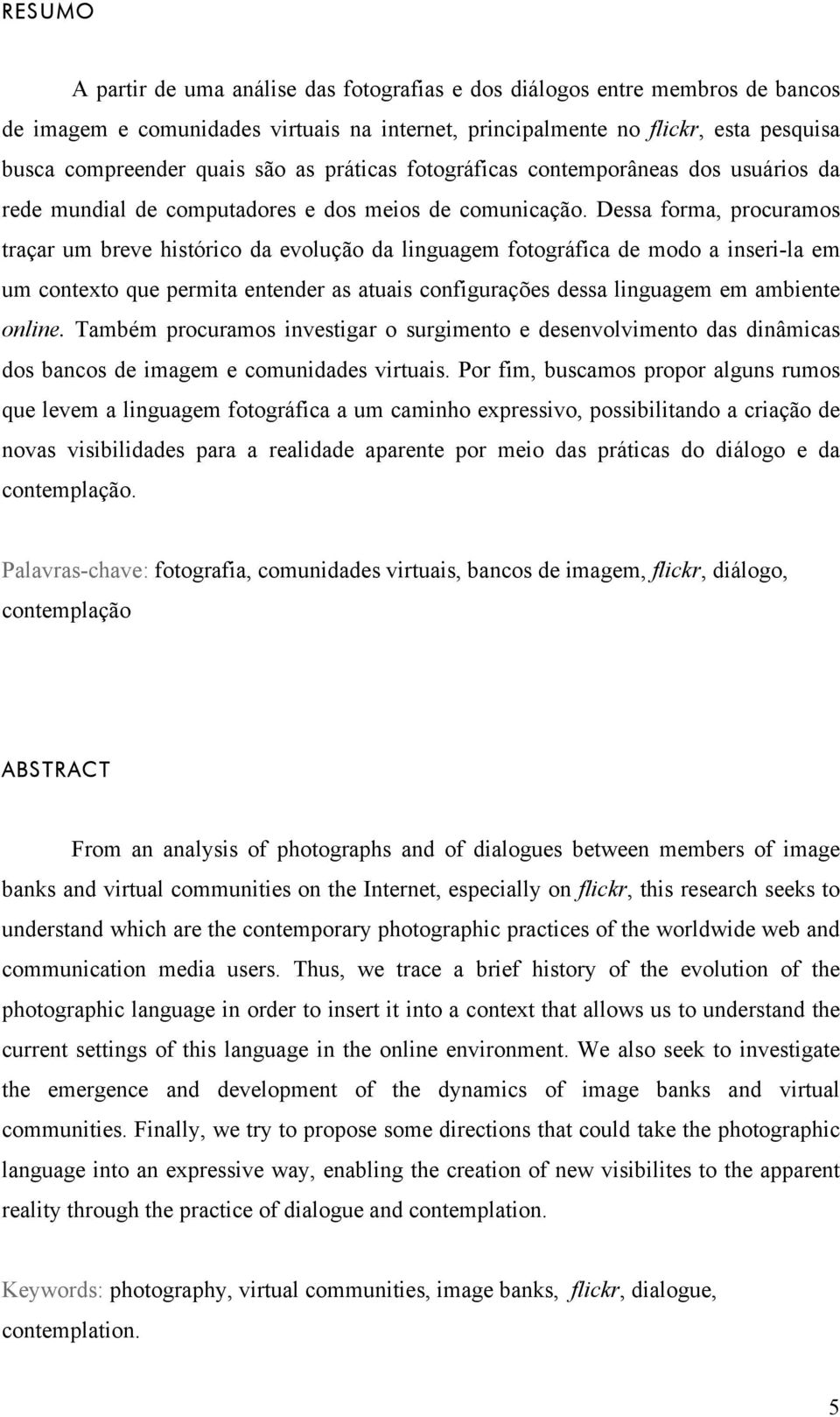 Dessa forma, procuramos traçar um breve histórico da evolução da linguagem fotográfica de modo a inseri-la em um contexto que permita entender as atuais configurações dessa linguagem em ambiente